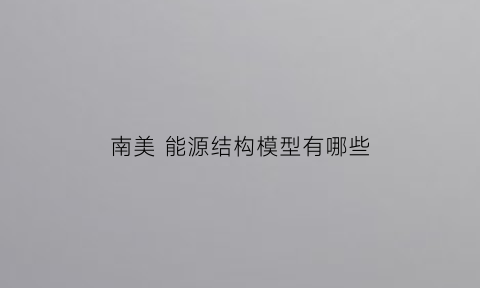 南美 能源结构模型有哪些